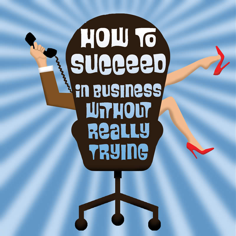 How to Succeed in Business Without Really Trying